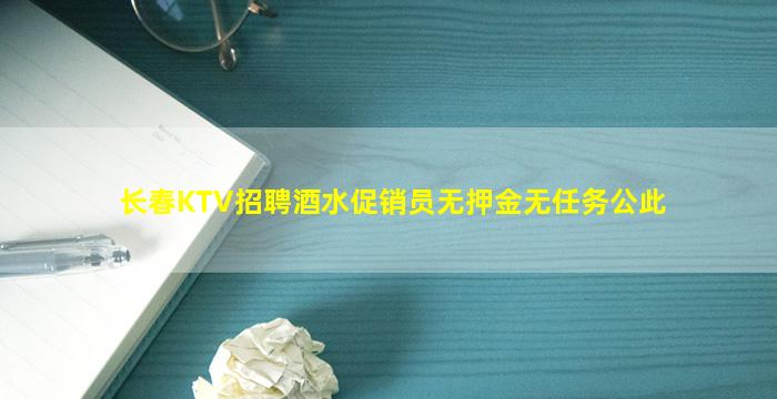 长春KTV招聘酒水促销员无押金无任务公此